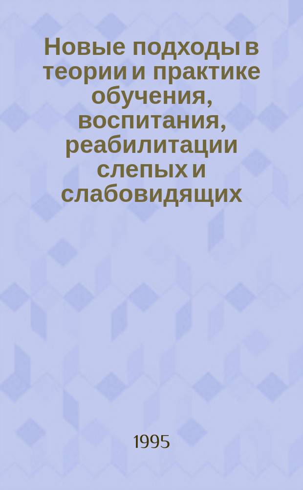 Новые подходы в теории и практике обучения, воспитания, реабилитации слепых и слабовидящих : Материалы Респ. науч.-практ. конф. тифлопедагогов и незрячих учителей Рос. Федерации 1994 г., Санкт-Петербург