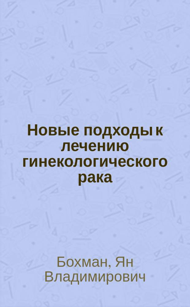 Новые подходы к лечению гинекологического рака = New approaches to treatment of gunecological cancer