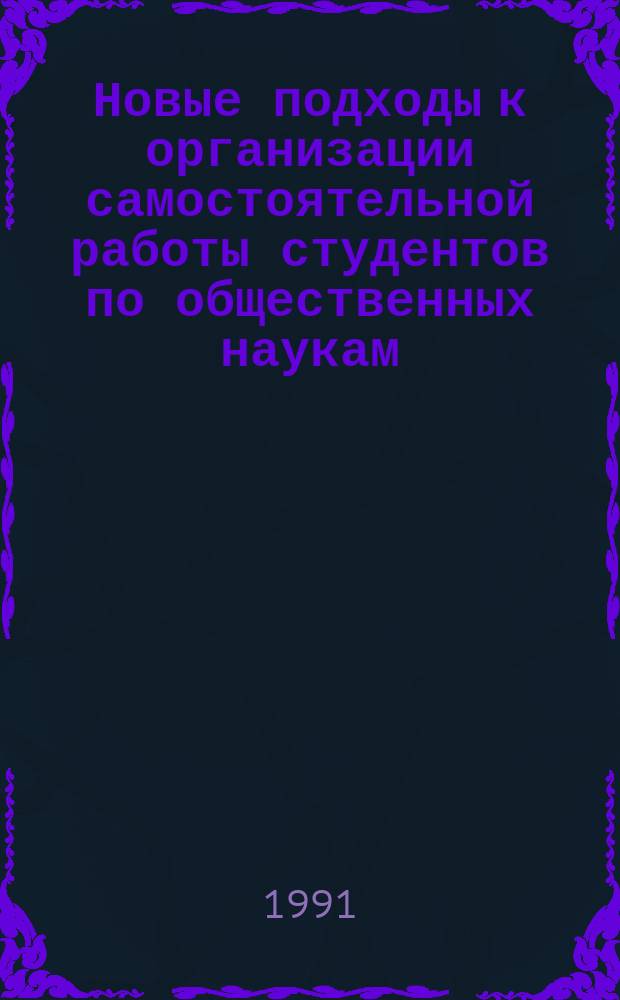 Новые подходы к организации самостоятельной работы студентов по общественных наукам : Сб. науч. тр