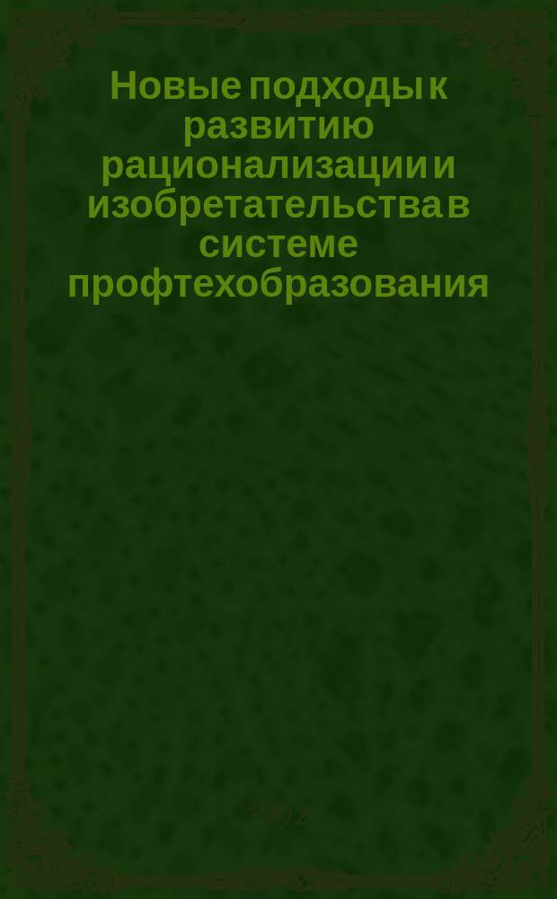 Новые подходы к развитию рационализации и изобретательства в системе профтехобразования : Материалы науч.-практ. семинара, 27-28 окт