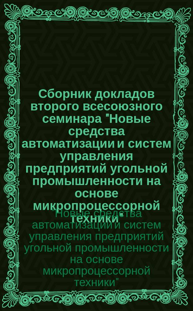 Сборник докладов второго всесоюзного семинара "Новые средства автоматизации и систем управления предприятий угольной промышленности на основе микропроцессорной техники"
