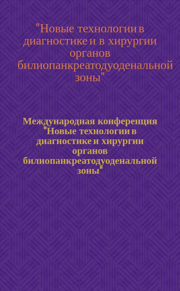 Международная конференция "Новые технологии в диагностике и хирургии органов билиопанкреатодуоденальной зоны", 16-17 нояб. 1995 г. : Сб. тр. конф