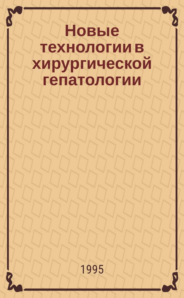 Новые технологии в хирургической гепатологии : Материалы 3-й Конф. хирургов-гапатологов, 14-16 июня 1995 г