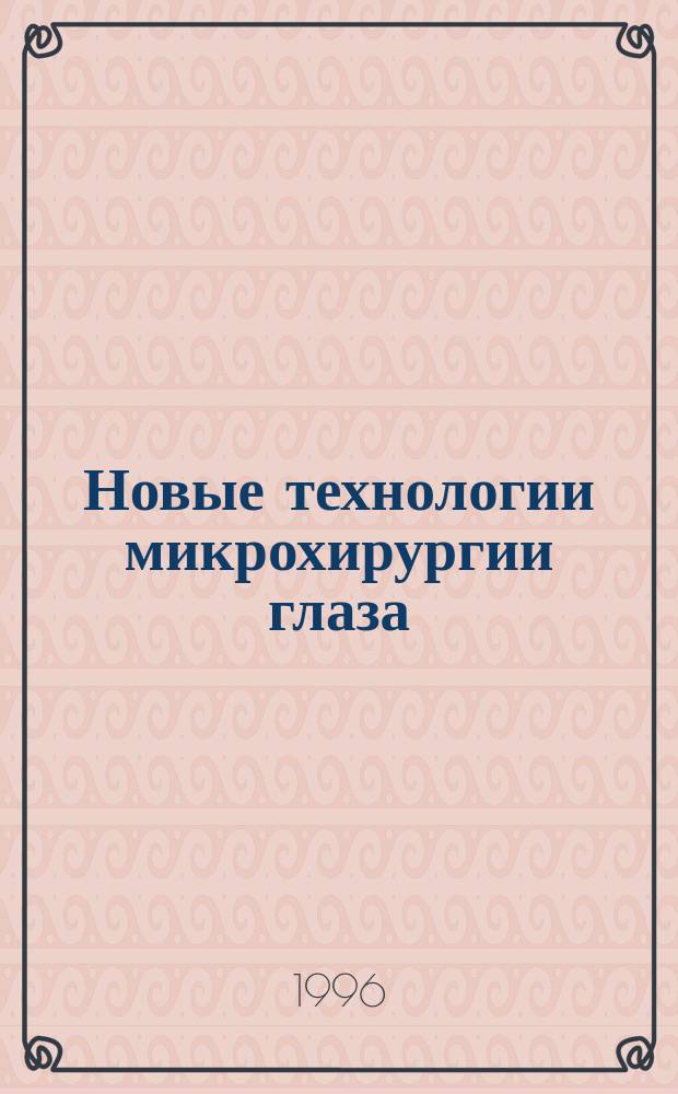 Новые технологии микрохирургии глаза : Материалы Пятой науч.-практ. конф. офтальмологов, посвящ. 10-летию со дня образования МНТК "Микрохирургия глаза" (28 июня 1996 г.)