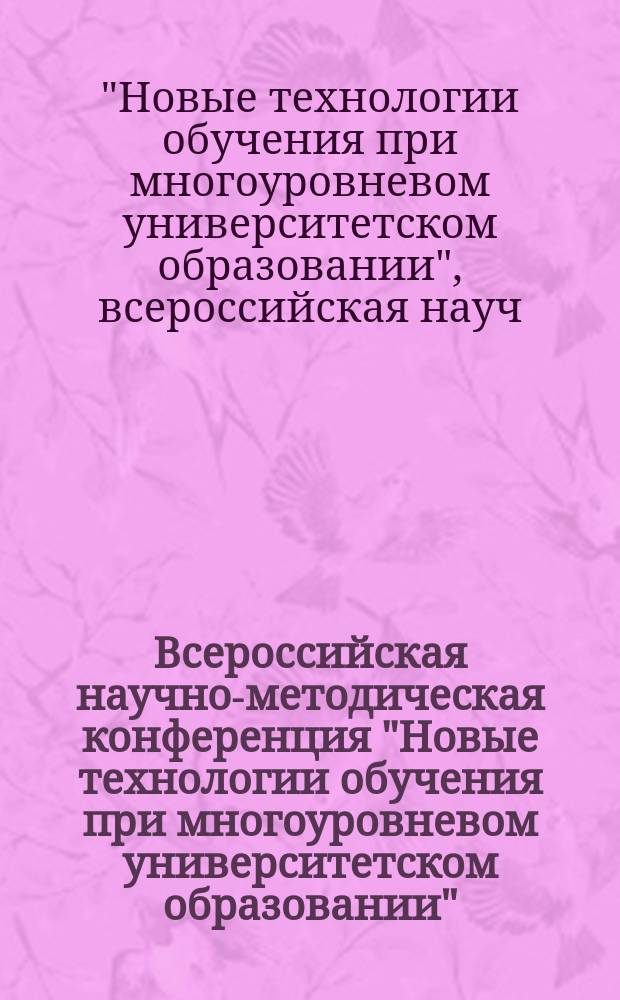 Всероссийская научно-методическая конференция "Новые технологии обучения при многоуровневом университетском образовании" : Тез. докл. на всерос. науч.-метод. конф. по материалам прогр. "Ун-ты России" (III направление), 24-27 мая 1994 г., Пермь