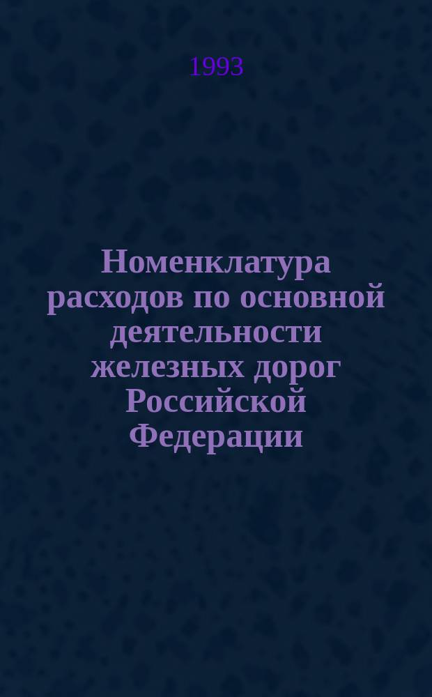 Номенклатура расходов по основной деятельности железных дорог Российской Федерации : Утв. Фин. упр. МПС РФ 15.02.93