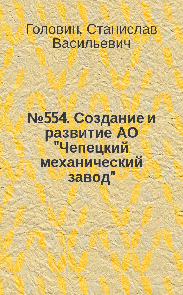 № 554. Создание и развитие АО "Чепецкий механический завод" : г. Глазов : К 50-летию з-да