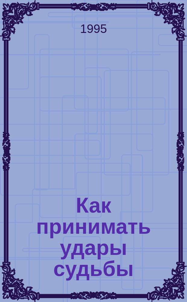 Как принимать удары судьбы : Пер. с англ.