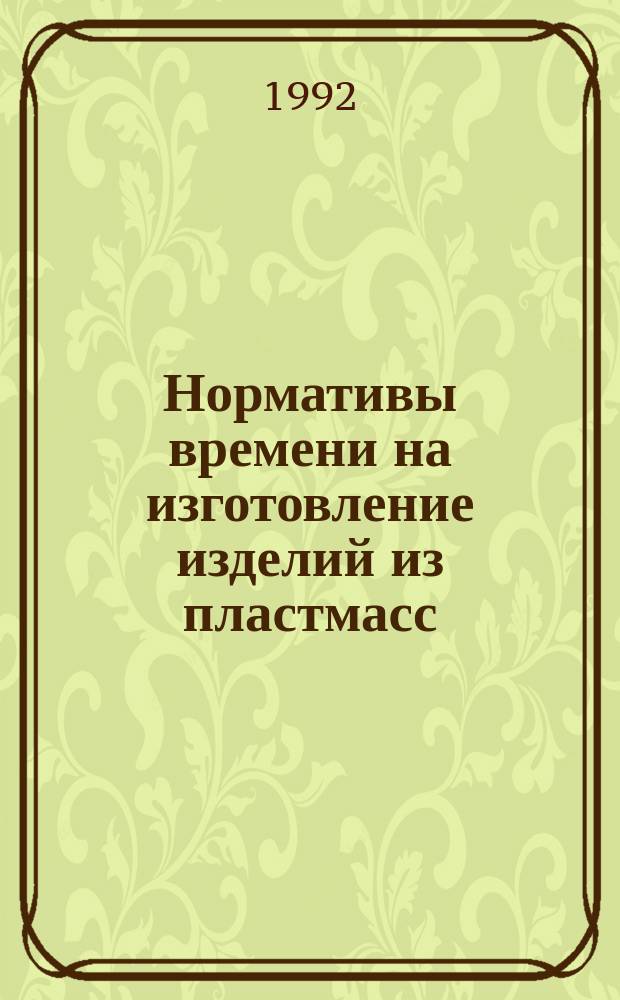 Нормативы времени на изготовление изделий из пластмасс : (Прессование, литье под давлением, экструзия) : Срок действия до 1995 г.