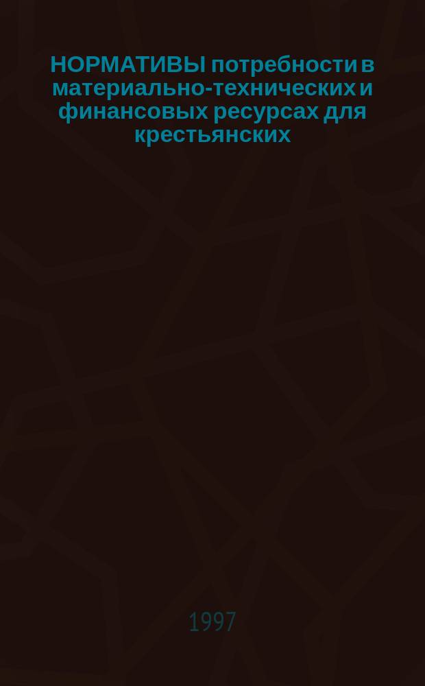 НОРМАТИВЫ потребности в материально-технических и финансовых ресурсах для крестьянских (фермерских) хозяйств, их кооперативов (ассоциаций) Ростовской области : (Метод. пособие для фермеров)