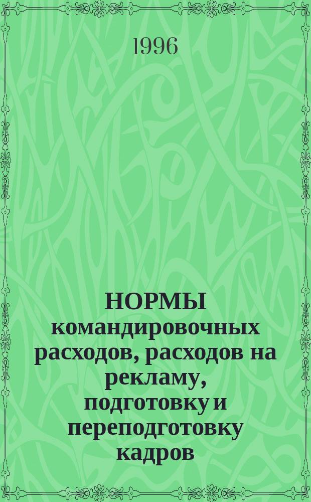 НОРМЫ командировочных расходов, расходов на рекламу, подготовку и переподготовку кадров, прием и обслуживание иностранных делегаций, представительских расходов и т. д. : Норматив. хроника