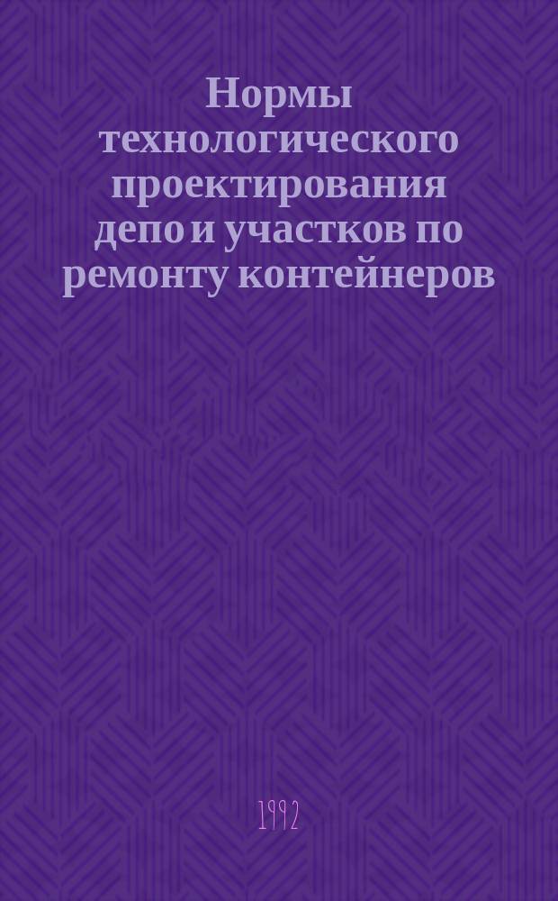 Нормы технологического проектирования депо и участков по ремонту контейнеров : ВНТП 06-90 МПС (М-во путей сообщ. СССР)