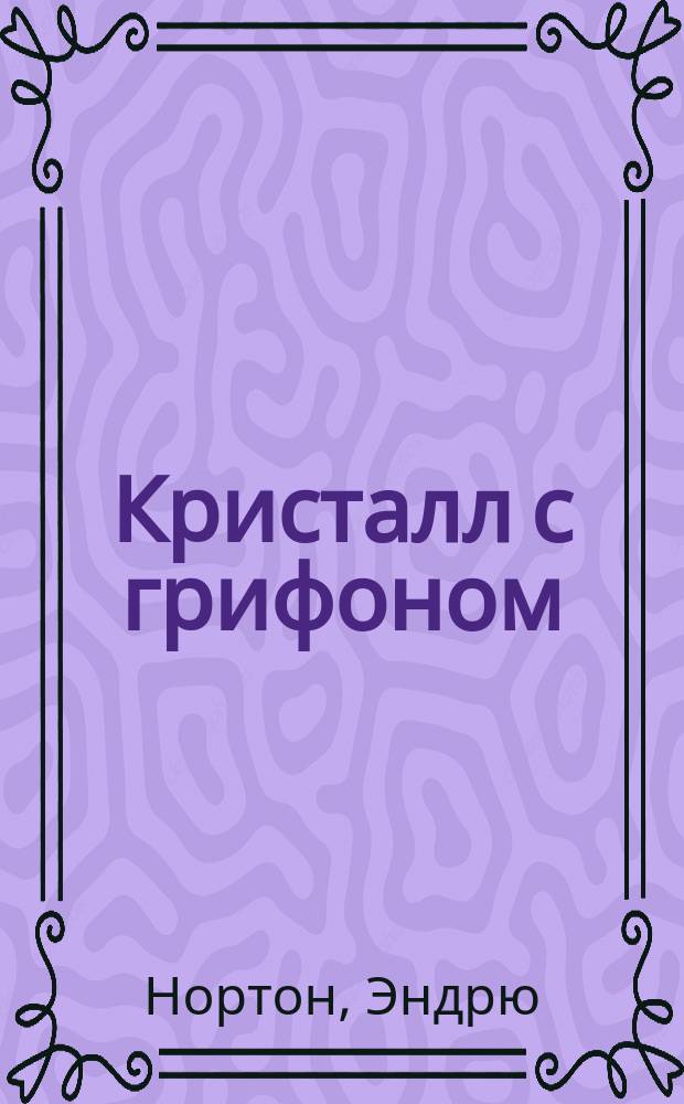 Кристалл с грифоном; Волшебница колдовского мира; Да здравствует лорд Кор!: Пер. с англ. / Эндрю Нортон; Худож. Е. Царев