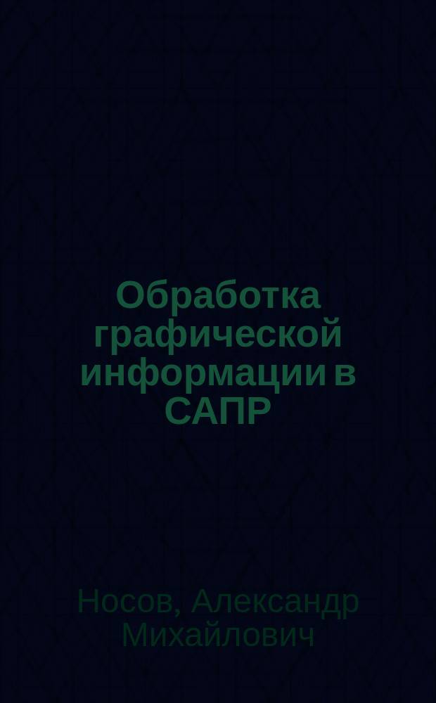 Обработка графической информации в САПР : Учеб. пособие