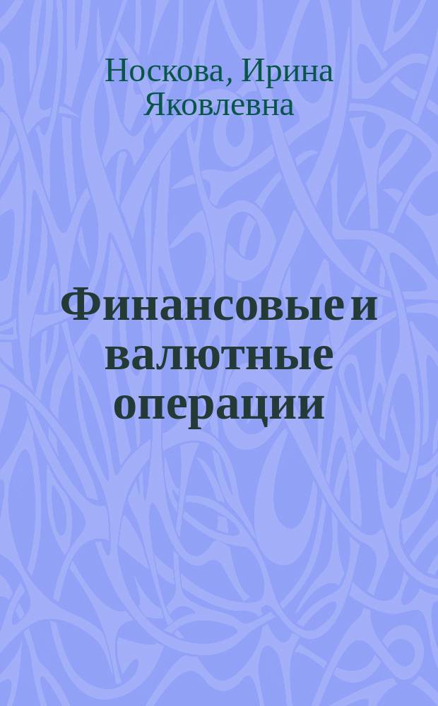 Финансовые и валютные операции : Учеб. пособие экон. специальностей вузов
