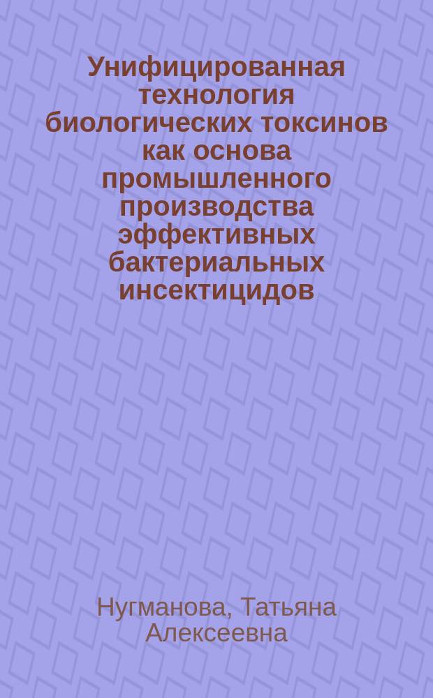 Унифицированная технология биологических токсинов как основа промышленного производства эффективных бактериальных инсектицидов : Автореф. дис. на соиск. учен. степ. д. т. н