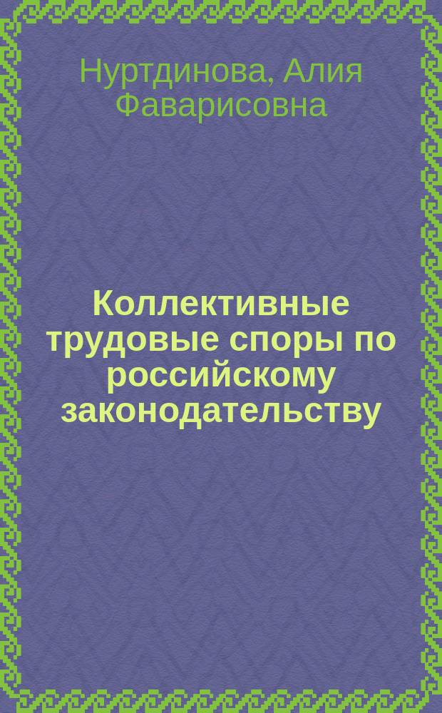 Коллективные трудовые споры по российскому законодательству : Нуртдинова А.Ф
