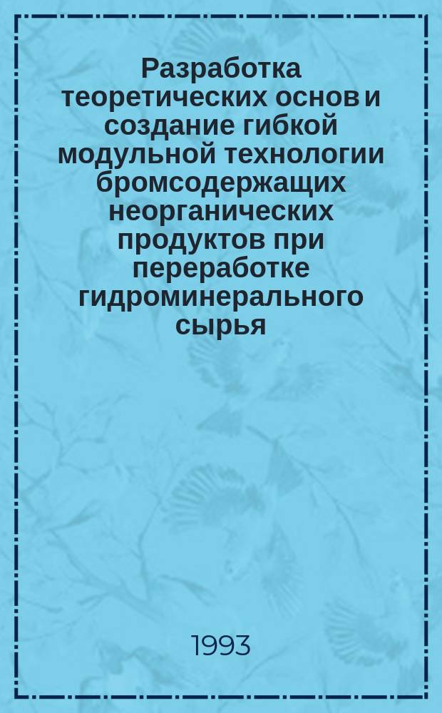 Разработка теоретических основ и создание гибкой модульной технологии бромсодержащих неорганических продуктов при переработке гидроминерального сырья : Автореф. дис. на соиск. учен. степ. д. т. н