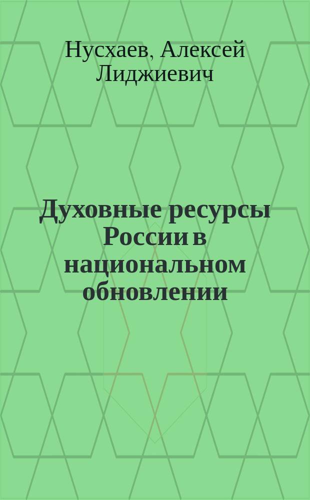 Духовные ресурсы России в национальном обновлении: стратегия организации жизни : (Регион. проект нац. идеологии) : Науч. докл