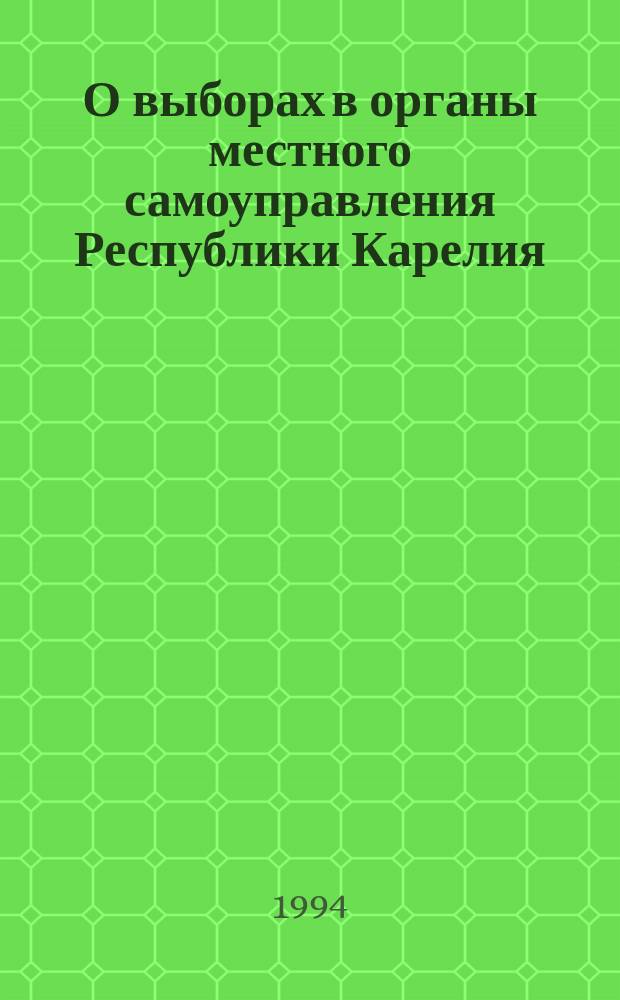 О выборах в органы местного самоуправления Республики Карелия : Закон Респ. Карелия : Принят на 22-й сес. Верховного Совета Респ. Карелия 23 дек. 1993 г