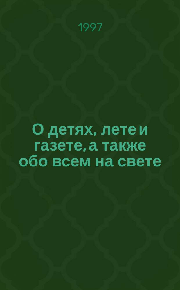 О детях, лете и газете, а также обо всем на свете : (Использование средств коммуникации в работе дет. лет. учреждений) : Сб.