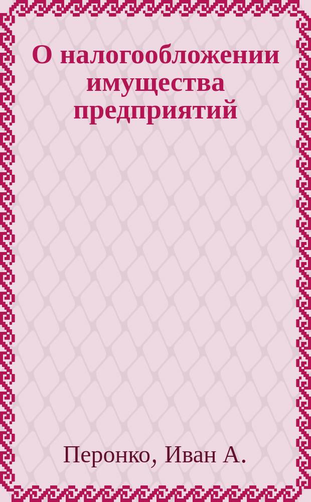 О налогообложении имущества предприятий : Справ.-метод. пособие для налогоплательщиков