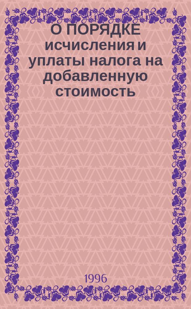 О ПОРЯДКЕ исчисления и уплаты налога на добавленную стоимость : Инструкция Госналогслужбы Рос. Федерации № 39 от 11 окт. 1995 г