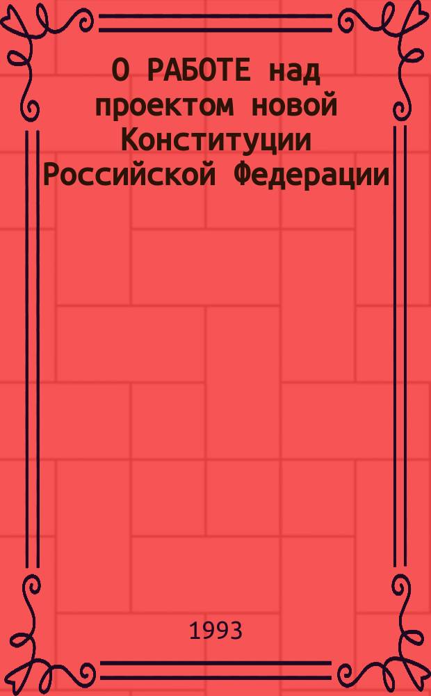 О РАБОТЕ над проектом новой Конституции Российской Федерации : Документы первого-девятого съездов нар. депутатов Рос. Федерации