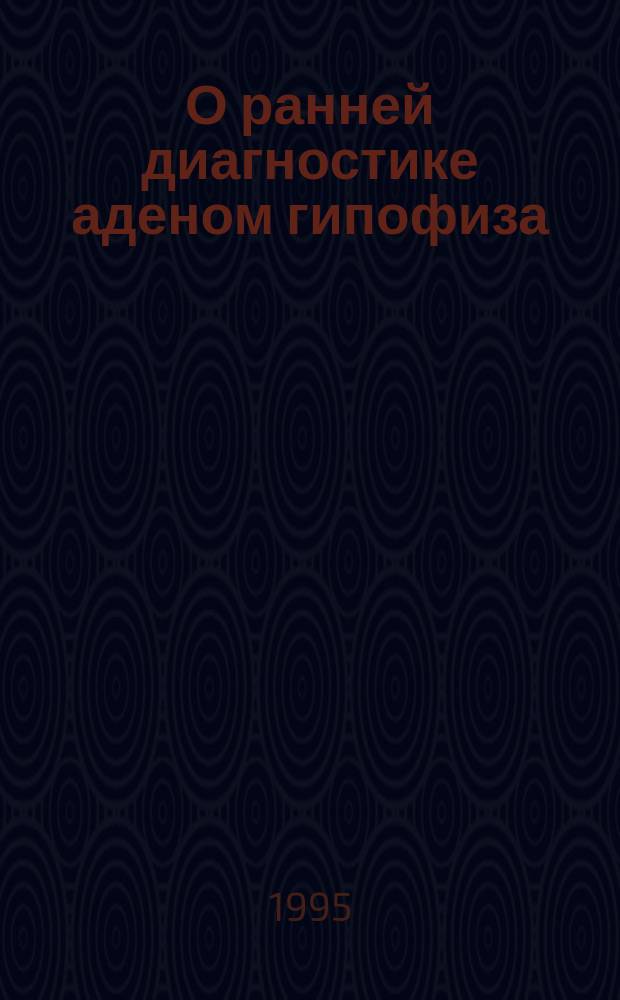 О ранней диагностике аденом гипофиза : Метод. рекомендации