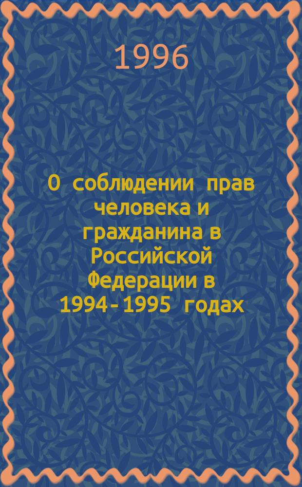 О соблюдении прав человека и гражданина в Российской Федерации в 1994-1995 годах : Докл. Комис. по правам человека при Президенте Рос. Федерации