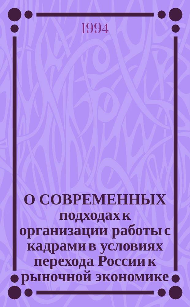 О СОВРЕМЕННЫХ подходах к организации работы с кадрами в условиях перехода России к рыночной экономике