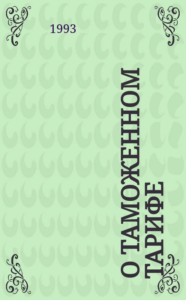 О таможенном тарифе : Закон Рос. Федерации : Введ. в действие Постановлением Верховного Совета Рос. Федерации 21 мая 1993 г