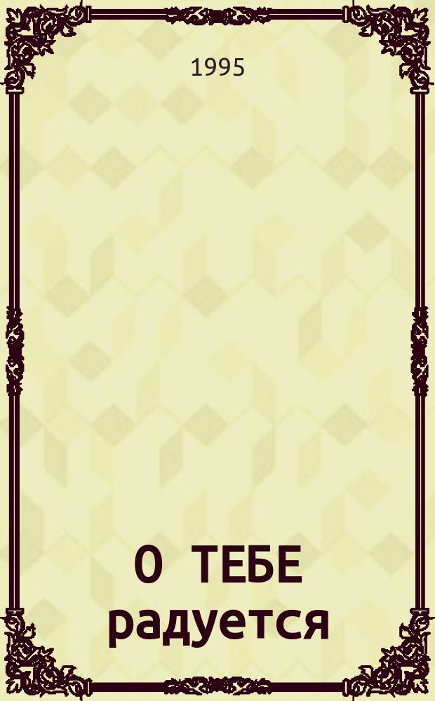 О ТЕБЕ радуется : Рус. иконы Богоматери XVI - начала XX веков : Кат. выст. из фондов Музея им. Андрея Рублева, 1995