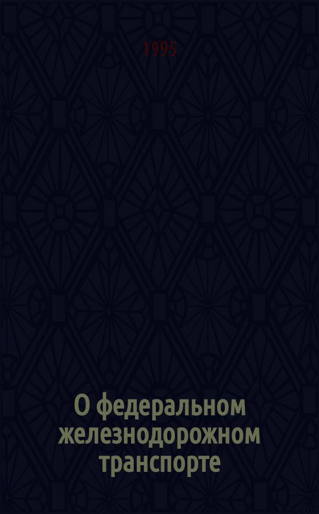 О федеральном железнодорожном транспорте : Федер. конституц. закон Рос. Федерации : Метод. пособие для юрид. вузов