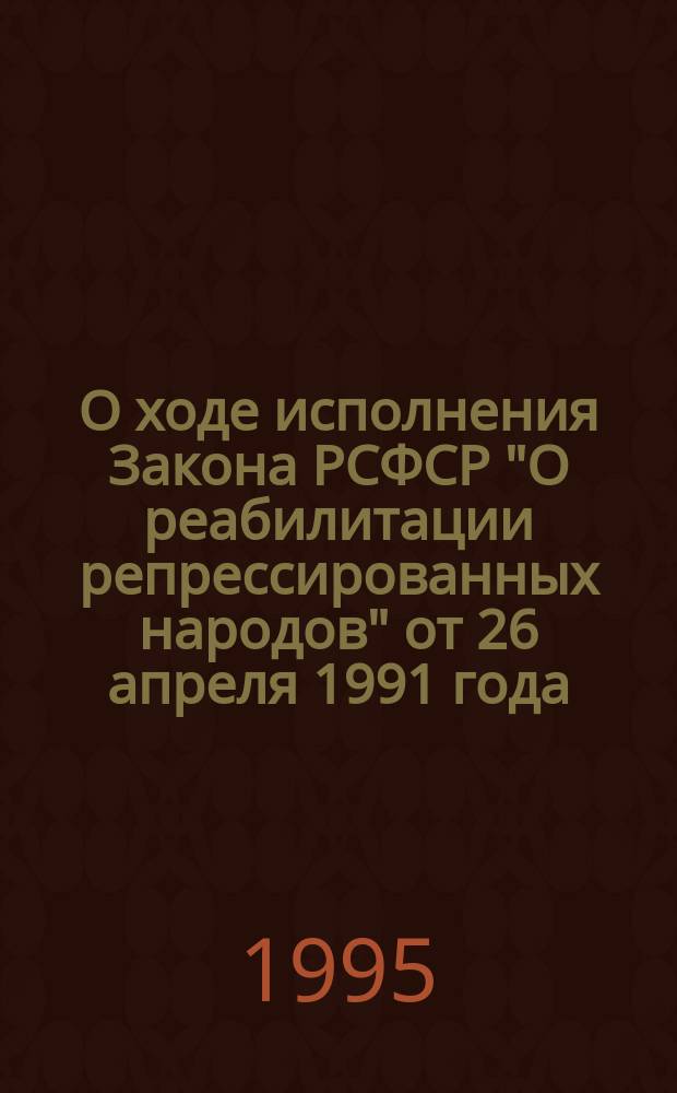 О ходе исполнения Закона РСФСР "О реабилитации репрессированных народов" от 26 апреля 1991 года : Материалы парламент. слушаний 24 мая 1995 г