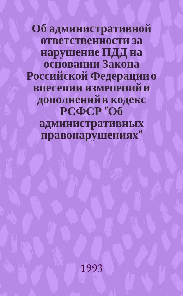 Об административной ответственности за нарушение ПДД на основании Закона Российской Федерации о внесении изменений и дополнений в кодекс РСФСР "Об административных правонарушениях" : Вступил в закон. силу с 19 янв. 1993 г