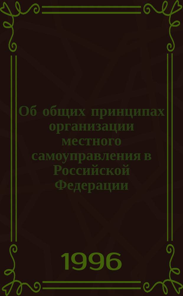 Об общих принципах организации местного самоуправления в Российской Федерации : Проблемы реализации Федер. закона : Материалы науч.-практ. конф., 25 апр., 1996 г