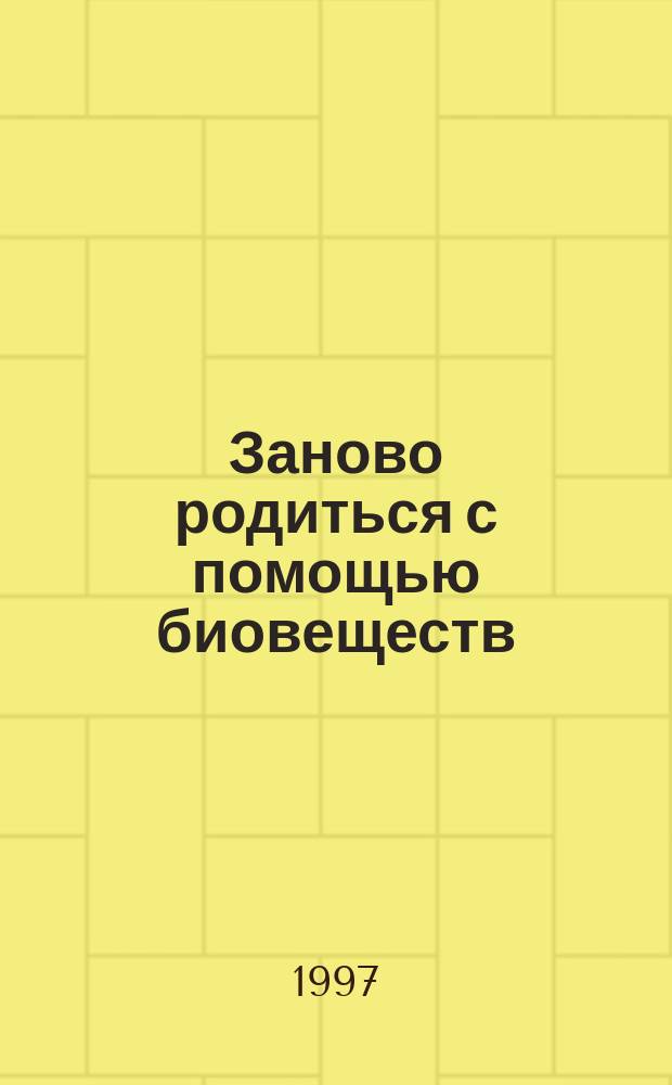 Заново родиться с помощью биовеществ = Neugeboren durch Biostoffe : Быть молодым, красивым, подтянутым благодаря витаминам, микроэлементам, ферментам и минералам