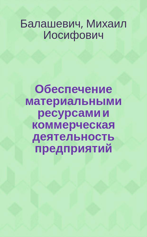 Обеспечение материальными ресурсами и коммерческая деятельность предприятий : Учеб. пособие для экон. вузов по спец. 06.11. "Управление материал. ресурсами и орг. оптовой торговли средствами пр-ва"