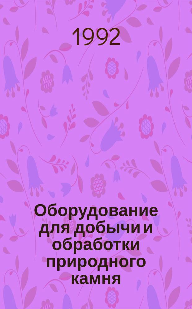 Оборудование для добычи и обработки природного камня : Каталог-справочник