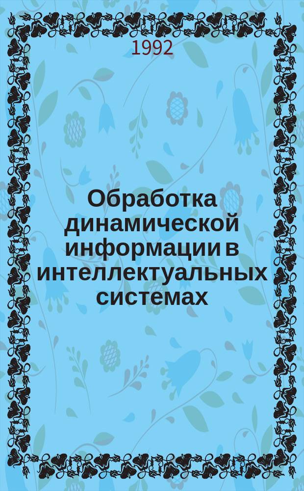 Обработка динамической информации в интеллектуальных системах : Сб. науч. тр