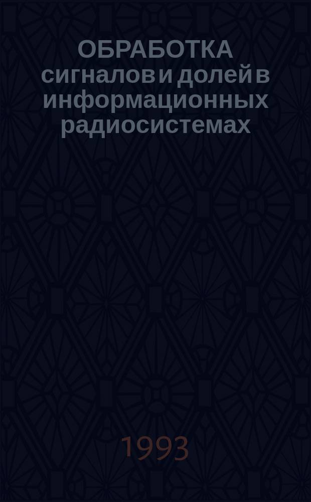 ОБРАБОТКА сигналов и долей в информационных радиосистемах : Сб. ст.
