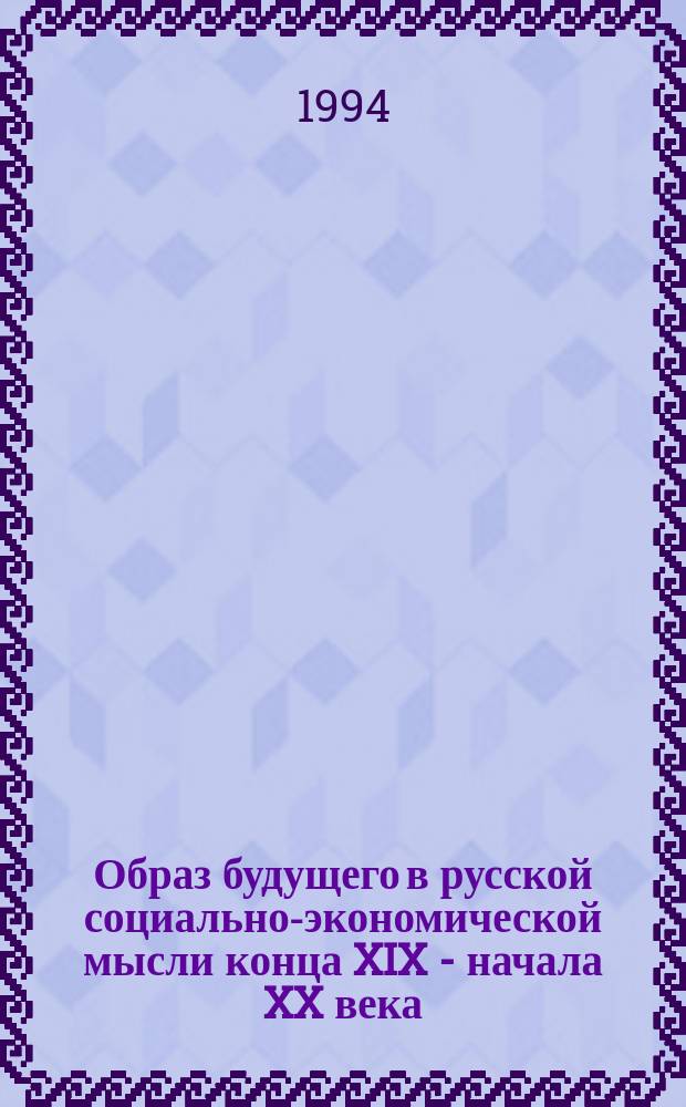 Образ будущего в русской социально-экономической мысли конца XIX - начала XX века : Избр. произведения