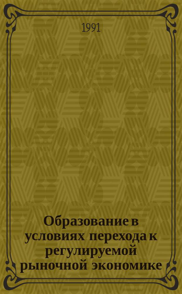 Образование в условиях перехода к регулируемой рыночной экономике : Сб. науч. тр