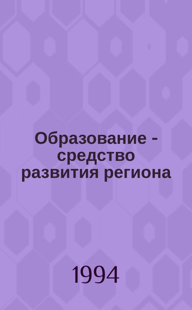 Образование - средство развития региона : Науч. сб. ст.