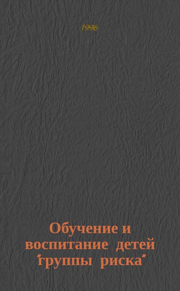 Обучение и воспитание детей "группы риска" : Хрестоматия : Учеб. пособие для педагогов кл. коррекц.-развивающего обучения