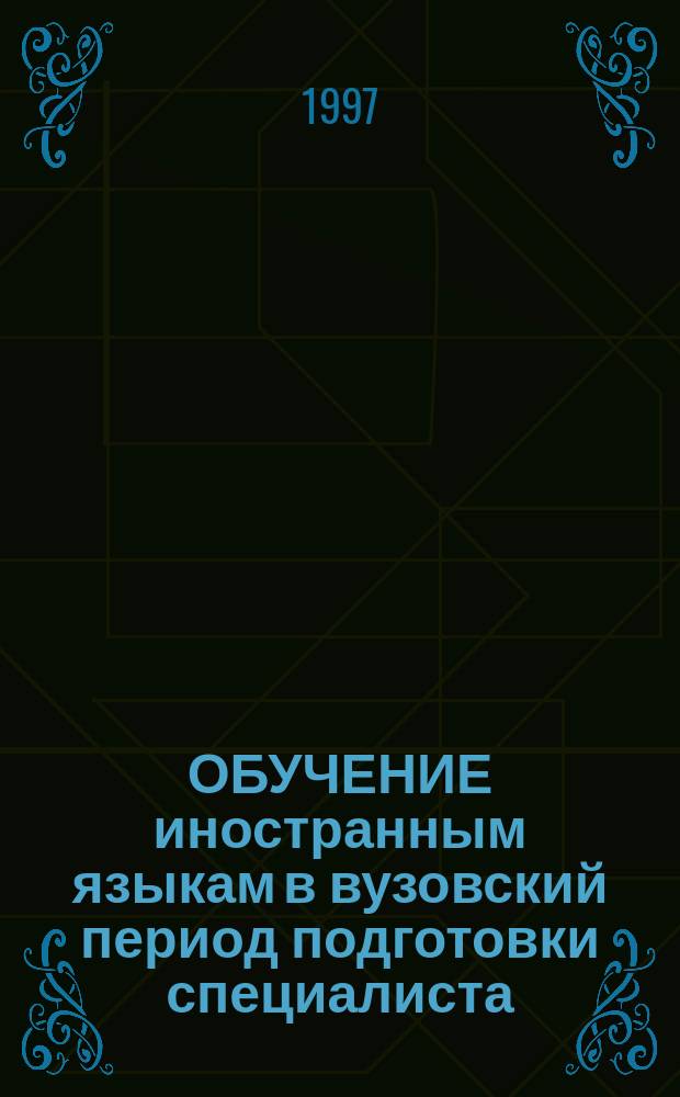ОБУЧЕНИЕ иностранным языкам в вузовский период подготовки специалиста : Сб. науч.-метод. ст