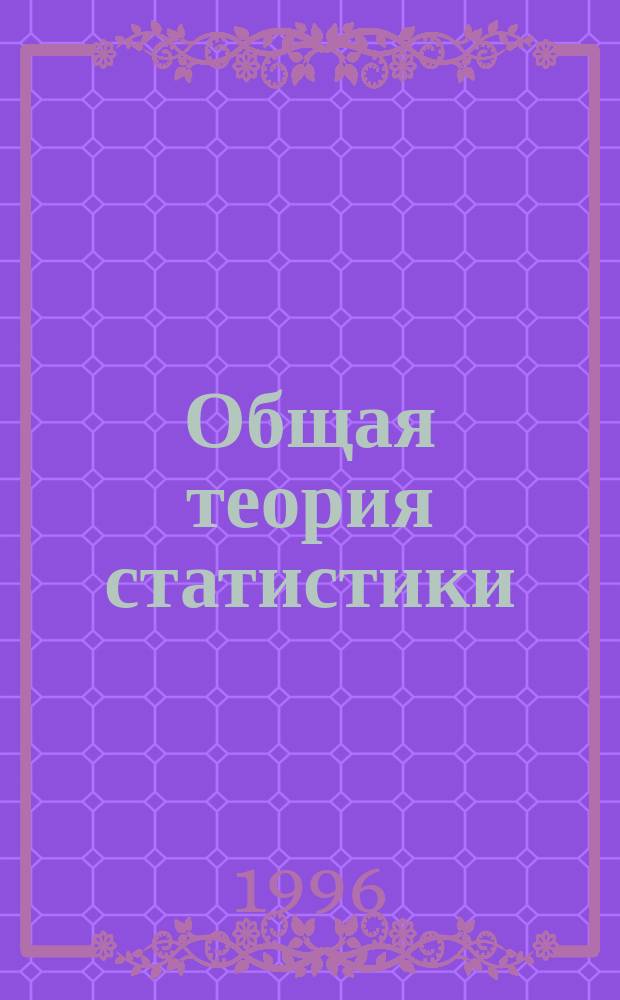 Общая теория статистики : Стат. методология в изучении коммер. деятельности : Учеб. для вузов по направлению "Экономика", общеэкон. спец