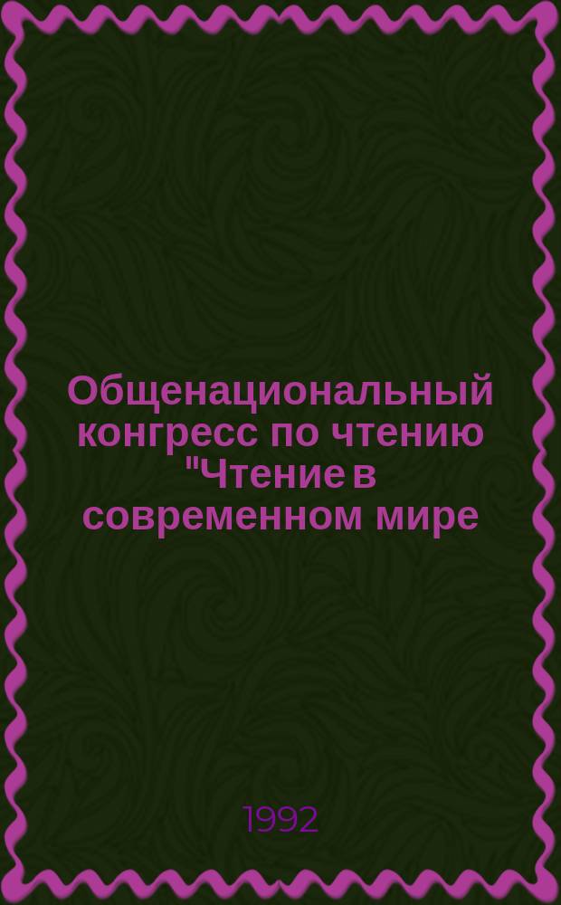 Общенациональный конгресс по чтению "Чтение в современном мире: опыт прошлого, взгляд в будущее : Рубак. чтения : (Симпоз., посвящ. 130-летию со дня рождения Н.А. Рубакина, Москва 18-21 авг. 1992 г. : Тез. докл.