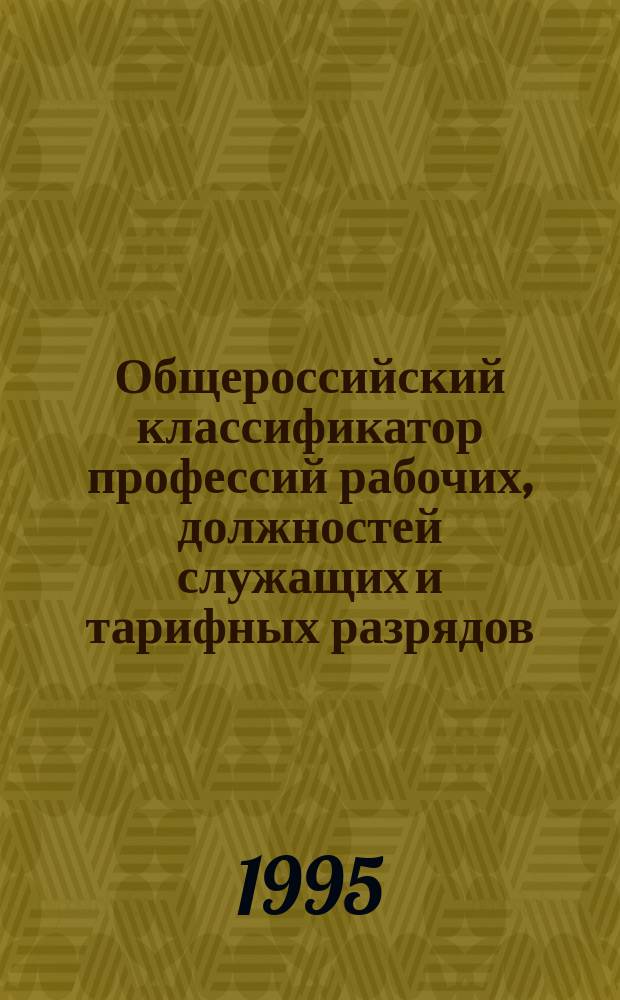 Общероссийский классификатор профессий рабочих, должностей служащих и тарифных разрядов : ОК 016-94 : Введ. в действие с 01.01.96